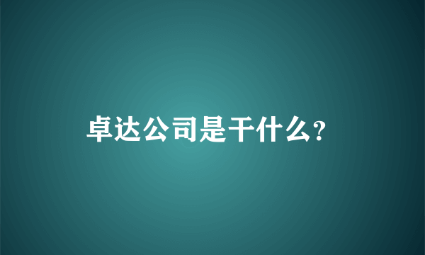 卓达公司是干什么？