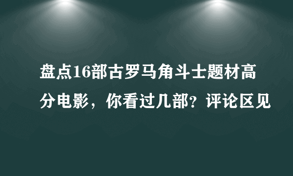 盘点16部古罗马角斗士题材高分电影，你看过几部？评论区见