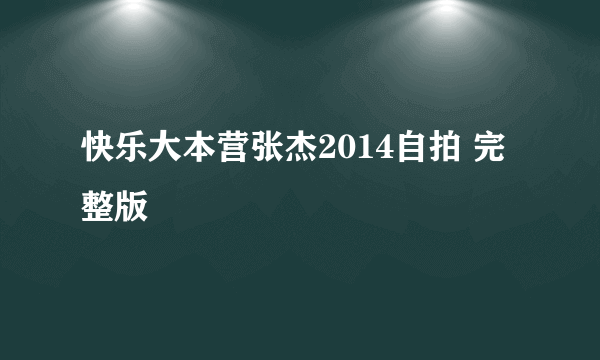 快乐大本营张杰2014自拍 完整版