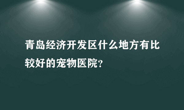 青岛经济开发区什么地方有比较好的宠物医院？