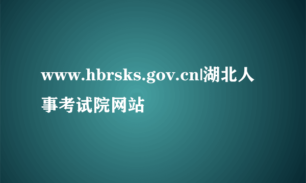 www.hbrsks.gov.cn|湖北人事考试院网站